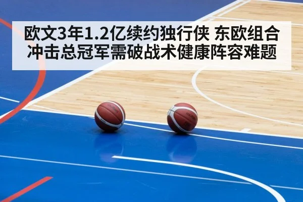 欧文3年1.2亿续约独行侠 东欧组合冲击总冠军需破战术健康阵容难题