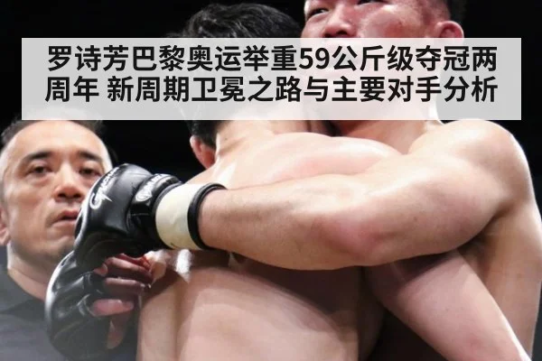 罗诗芳巴黎奥运举重59公斤级夺冠两周年 新周期卫冕之路与主要对手分析