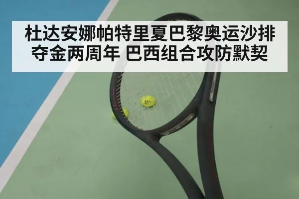 杜达安娜帕特里夏巴黎奥运沙排夺金两周年 巴西组合攻防默契