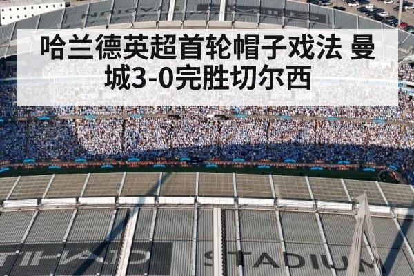 哈兰德英超首轮帽子戏法 曼城3-0完胜切尔西